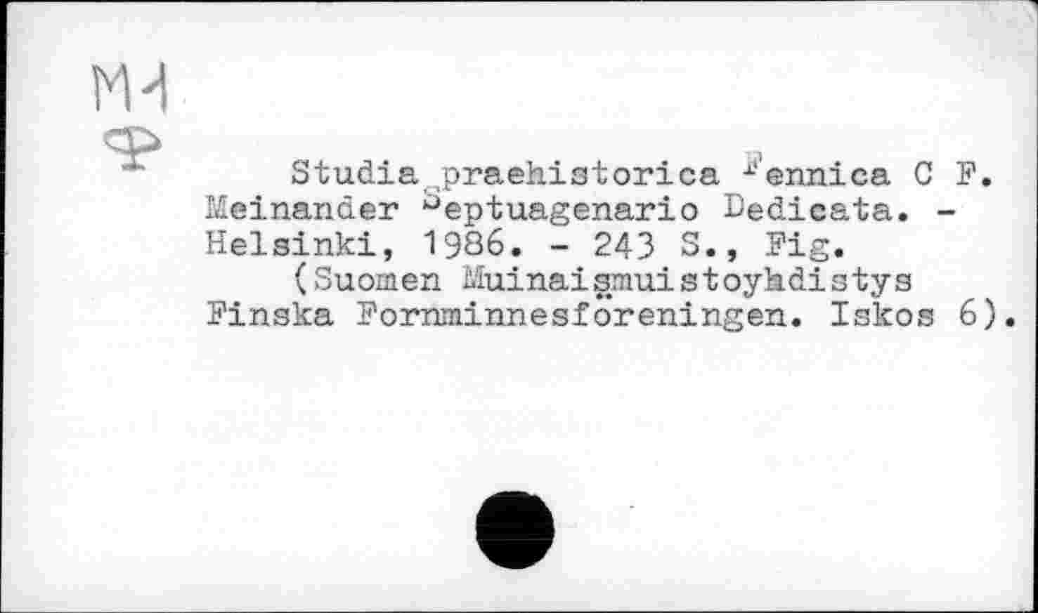 ﻿Studia^praehistorica ■‘•''ennica C F. Meinender ^eptuagenario Dedicate. -Helsinki, 19З6. - 243 S., Fig.
(Suomen Muinaismuistoyhdistys Finska Fornminnesfôreningen. Iskos 6).